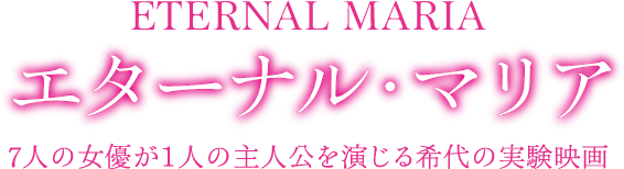 エターナルマリア 7人の女優が1人の主人公を演じる希代の実験映画